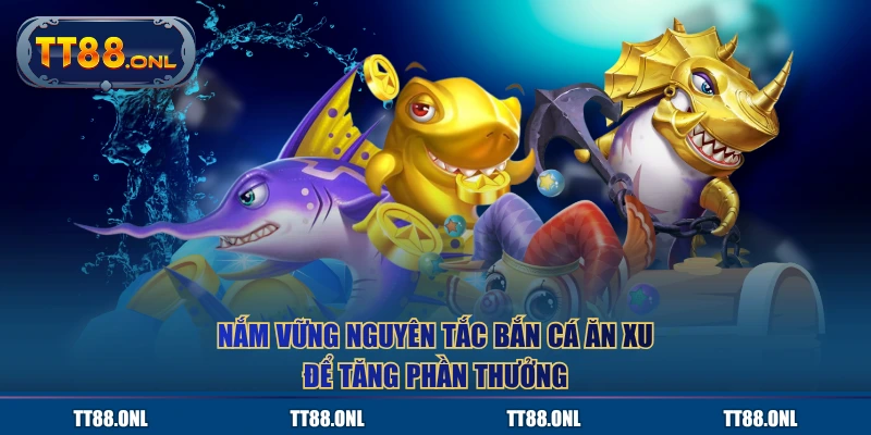 Nắm vững nguyên tắc bắn cá ăn xu để tăng phần thưởng